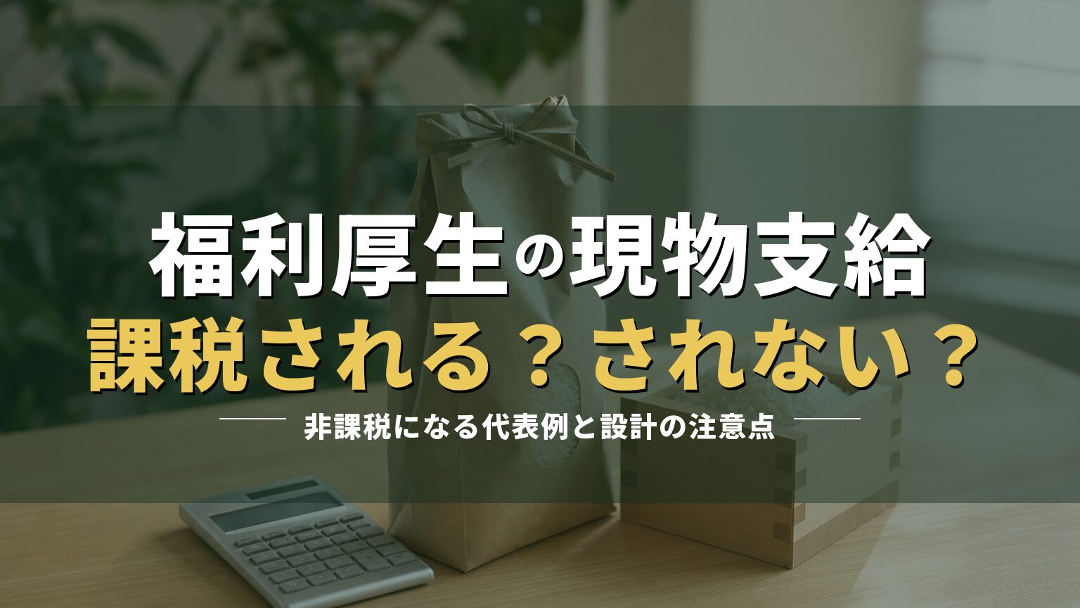 米袋と升の写真に「福利厚生の現物支給 課税される?されない?」の見出しを重ねたアイキャッチ