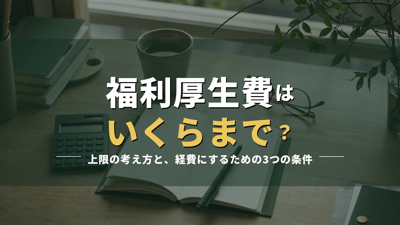 ノートと電卓の置かれた机の写真に「福利厚生費はいくらまで?」の見出しを重ねたアイキャッチ