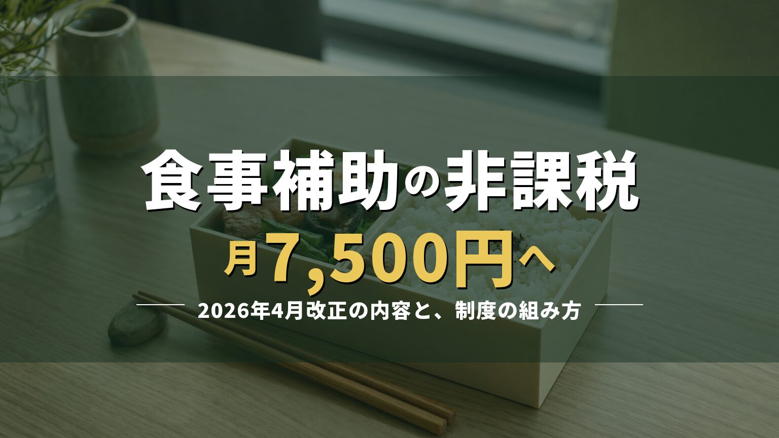 お弁当の写真に「食事補助の非課税 月7,500円へ」の見出しを重ねたアイキャッチ