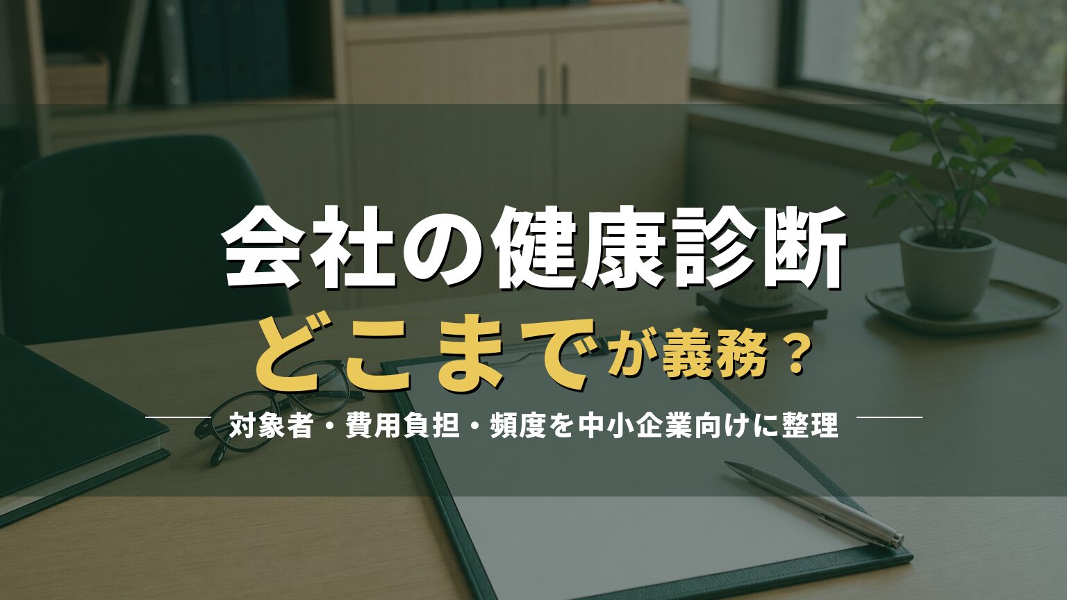 健康診断の問診票とクリップボードが置かれた机の写真に「会社の健康診断 どこまでが義務?」の見出しを重ねたアイキャッチ